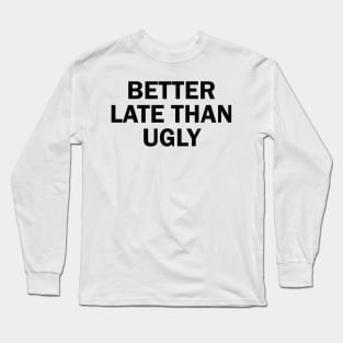 better late than ugly Long Sleeve T-Shirt